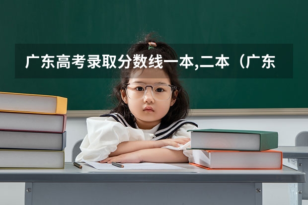 广东高考录取分数线一本,二本（广东一本二本分数线）