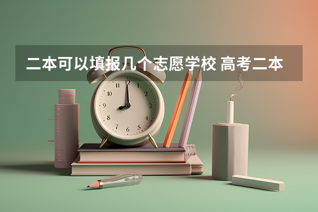 二本可以填报几个志愿学校 高考二本志愿可以填几个学校