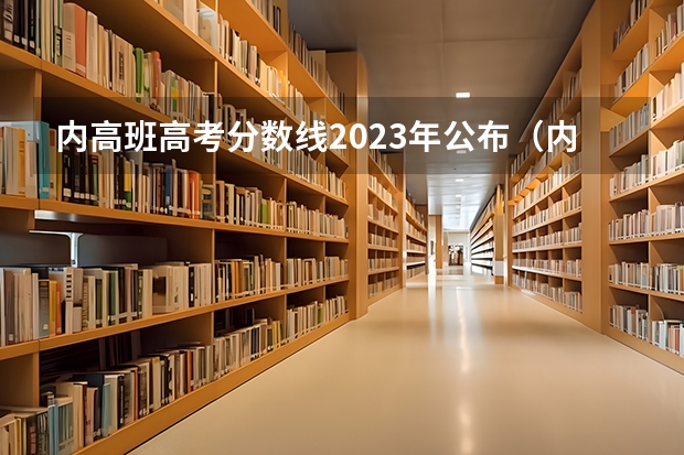 内高班高考分数线2023年公布（内高班分数线）