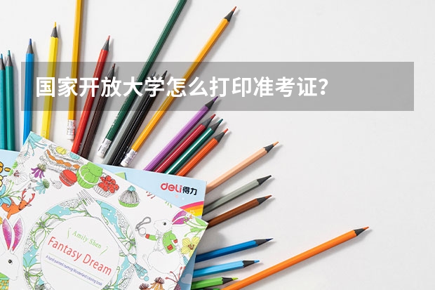 国家开放大学怎么打印准考证？