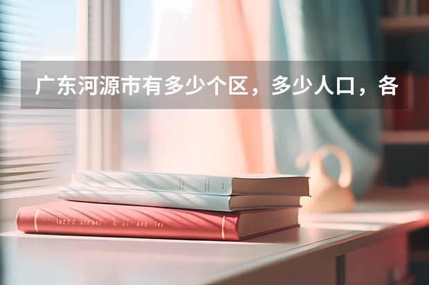 广东河源市有多少个区，多少人口，各类学校各有多少人？