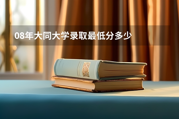 08年大同大学录取最低分多少