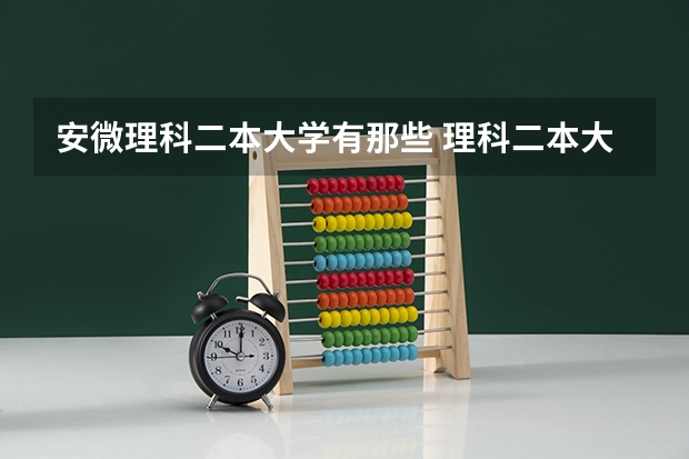安微理科二本大学有那些 理科二本大学有那些啊？