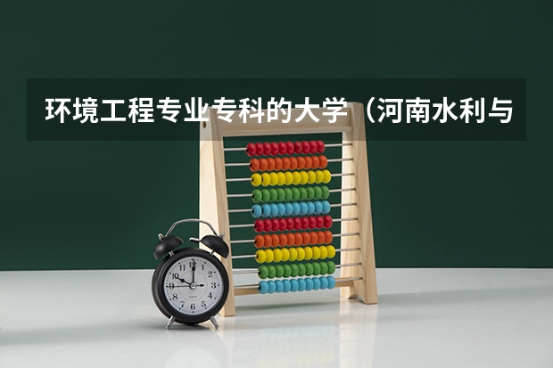 环境工程专业专科的大学（河南水利与环境职业学院是几本）