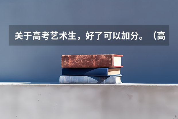 关于高考艺术生，好了可以加分。（高考特长生加分政策）