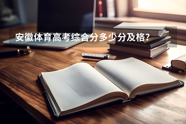 安徽体育高考综合分多少分及格？