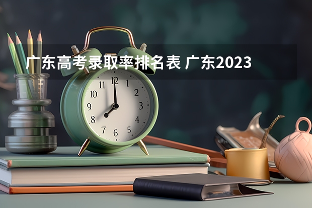 广东高考录取率排名表 广东2023年高考本科录取率