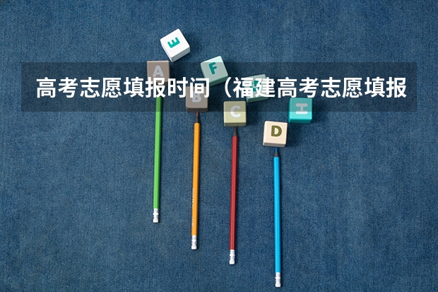 高考志愿填报时间（福建高考志愿填报时间2023年时间表）