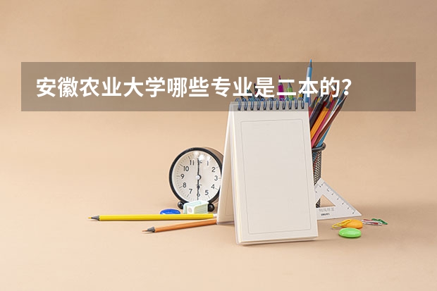安徽农业大学哪些专业是二本的？
