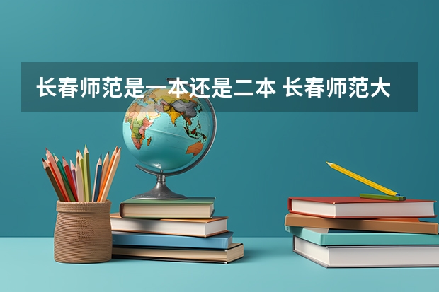 长春师范是一本还是二本 长春师范大学是一本还是二本