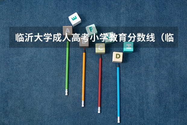 临沂大学成人高考小学教育分数线（临沂大学高考分数线）