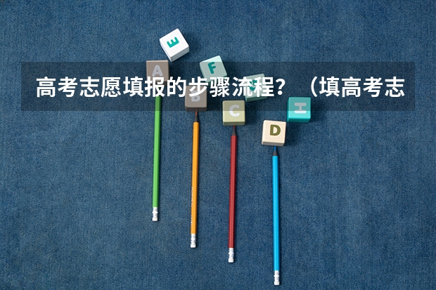高考志愿填报的步骤流程？（填高考志愿的详细步骤）