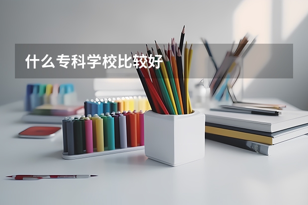 什么专科学校比较好