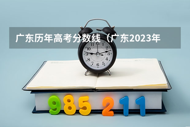 广东历年高考分数线（广东2023年高考报考人数）