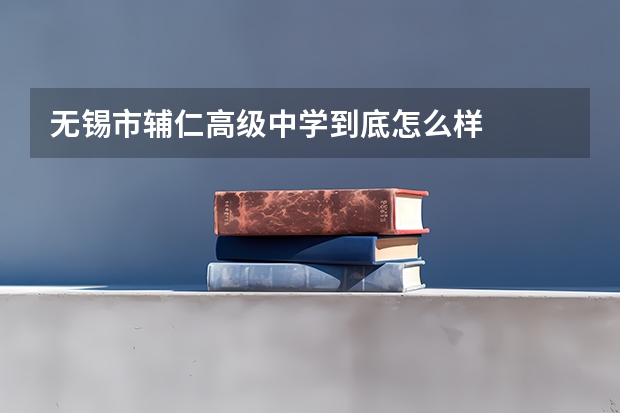 无锡市辅仁高级中学到底怎么样