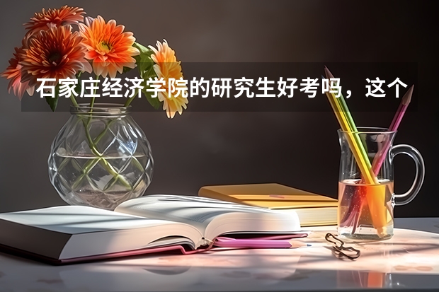 石家庄经济学院的研究生好考吗，这个学校怎么样