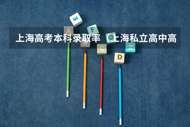 上海高考本科录取率（上海私立高中高考录取率?）