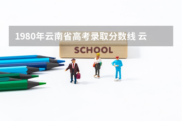 1980年云南省高考录取分数线 云南高考分数线
