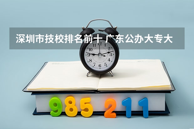 深圳市技校排名前十 广东公办大专大学排名