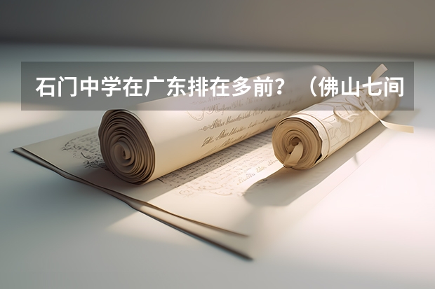 石门中学在广东排在多前？（佛山七间重点初中（按名次排序）以及它们的考试时间，录取分数线（是小学升初中哦））
