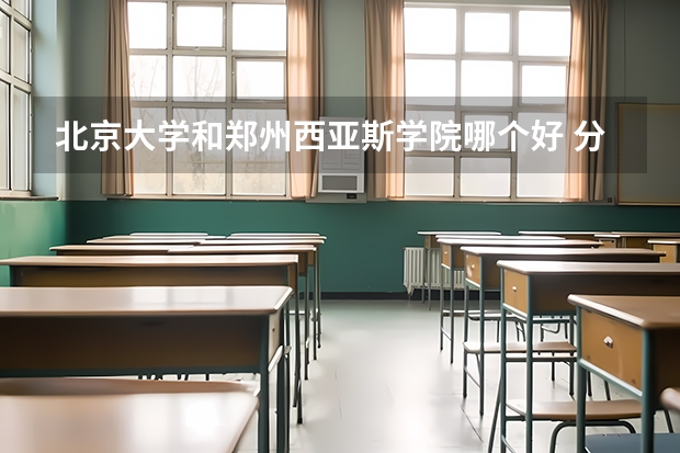 北京大学和郑州西亚斯学院哪个好 分数线对比