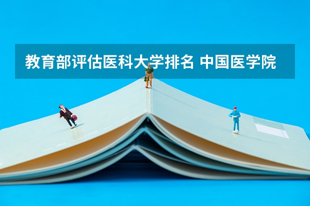 教育部评估医科大学排名 中国医学院校排名