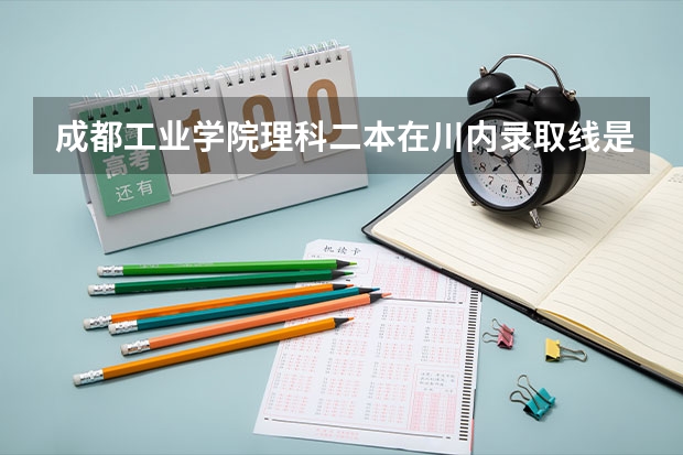 成都工业学院理科二本在川内录取线是多少分