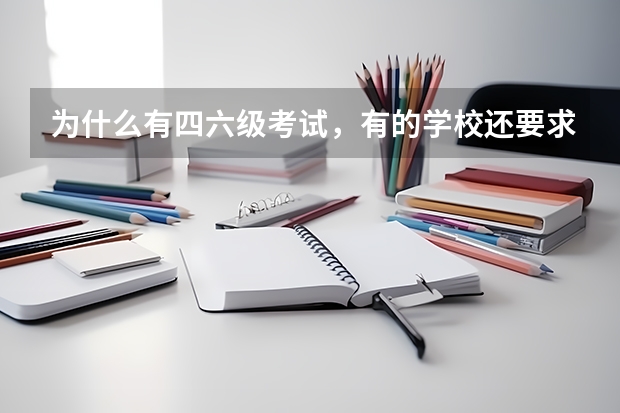 为什么有四六级考试，有的学校还要求学生过本校的英语考试？