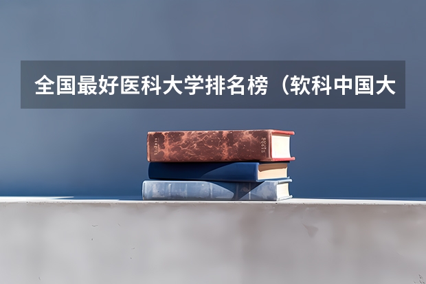 全国最好医科大学排名榜(软科中国大学排名)