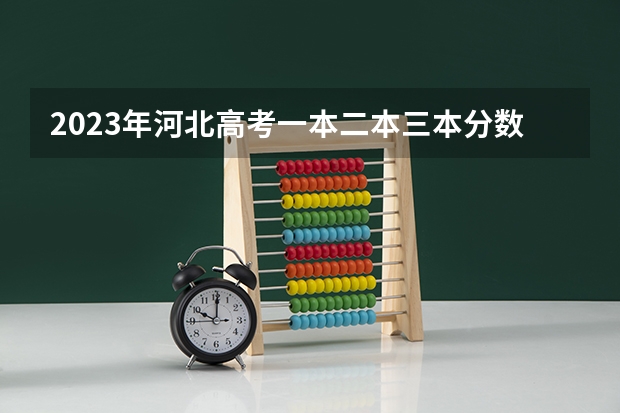 2023年河北高考一本二本三本分数线分别是多少