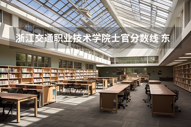 浙江交通职业技术学院士官分数线 东华理工大学定向士官录取分数线