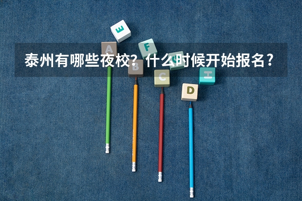 泰州有哪些夜校？什么时候开始报名?