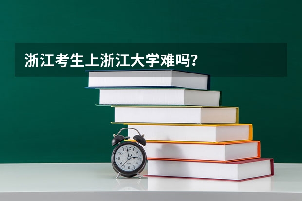 浙江考生上浙江大学难吗？