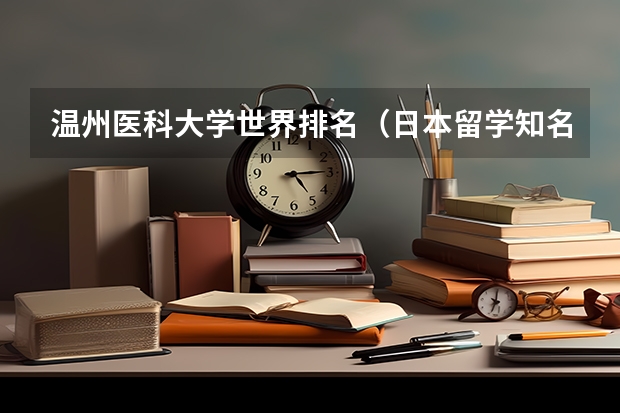 温州医科大学世界排名(日本留学知名医科大学盘点)