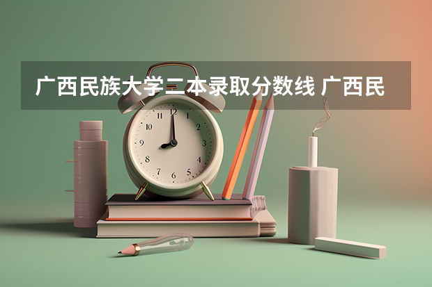 广西民族大学二本录取分数线 广西民族大学录取分数线