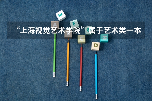 “上海视觉艺术学院”属于艺术类一本院校吗？