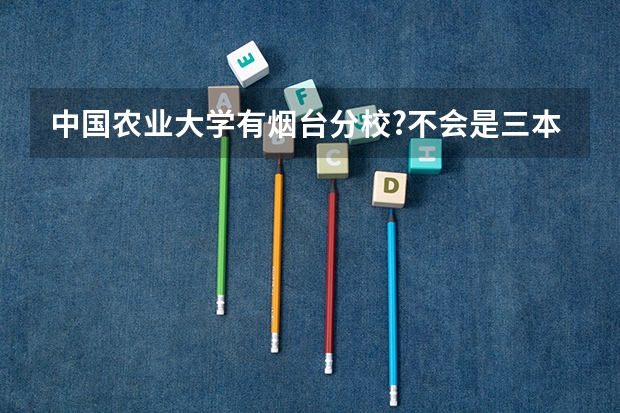 中国农业大学有烟台分校?不会是三本吧? 中国农业大学国际学院学生,读完大一上学期了,可以转到其他省份读三本其他专业么?!