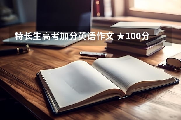 特长生高考加分英语作文 ★100分★英语作文好的再加分~~