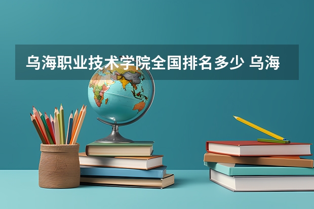 乌海职业技术学院全国排名多少 乌海职业技术学院简介