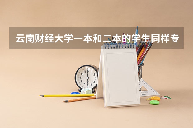 云南财经大学一本和二本的学生同样专业的是在一起上课吗?