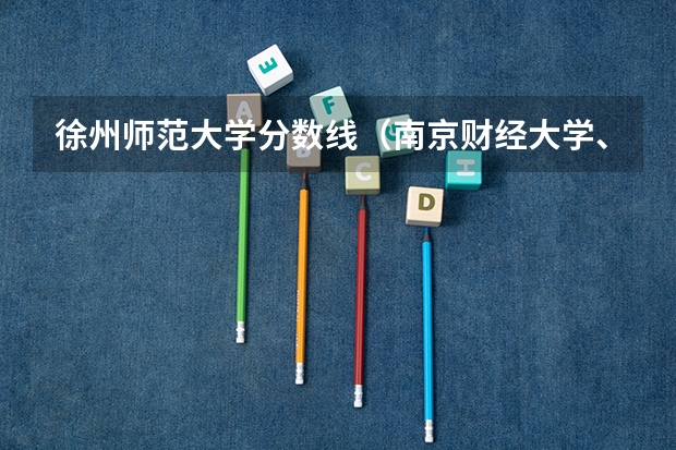 徐州师范大学分数线（南京财经大学、师范大学以及徐州师范大学09年在江苏省的高考录取分数线）