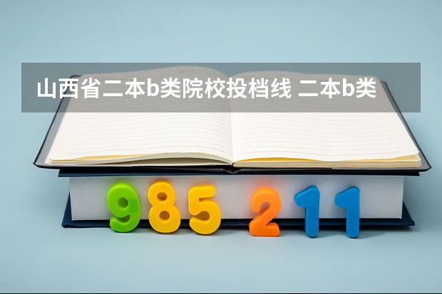 山西省二本b类院校投档线 二本b类公办大学排行榜