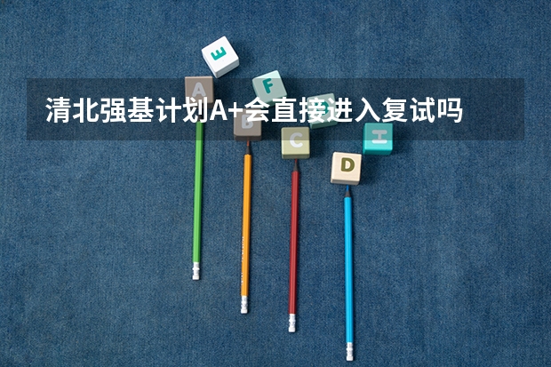 清北强基计划A+会直接进入复试吗