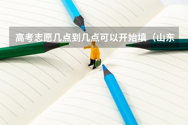 高考志愿几点到几点可以开始填（山东高考志愿专科填报时间）