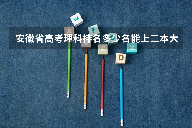 安徽省高考理科排名多少名能上二本大学？