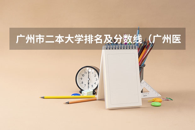 广州市二本大学排名及分数线（广州医科大学今年录取分数线）