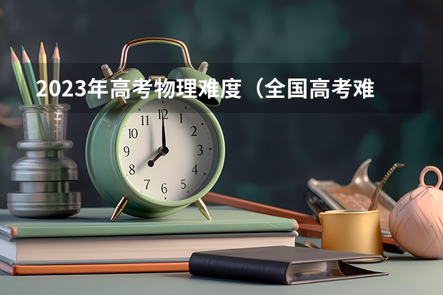 2023年高考物理难度（全国高考难度系数排行）