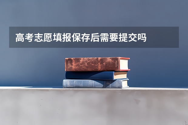 高考志愿填报保存后需要提交吗
