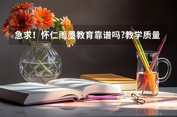 急求！怀仁雨墨教育靠谱吗?教学质量能保证吗？我表妹今年要高考了！