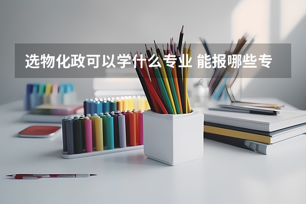 选物化政可以学什么专业 能报哪些专业
